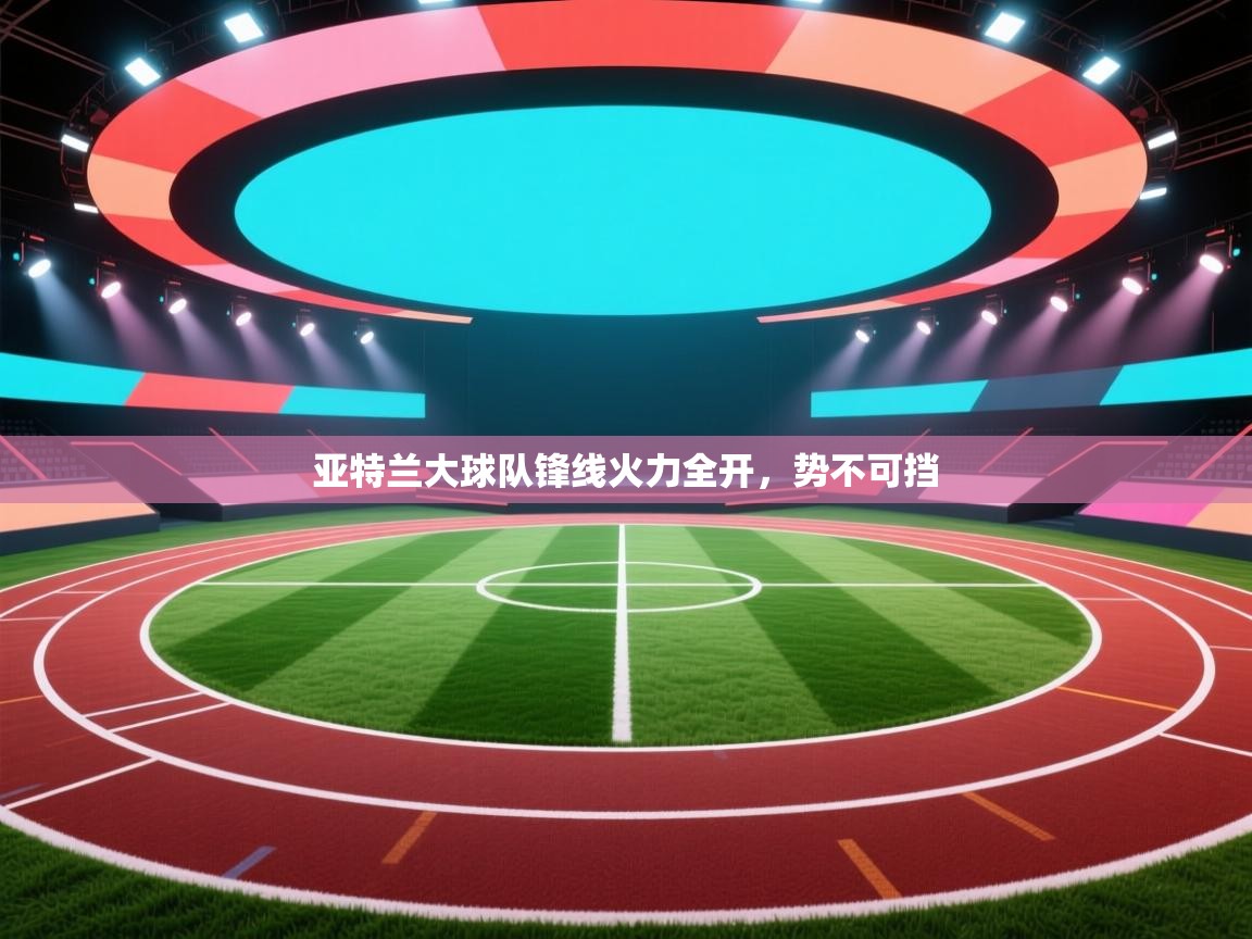 亚特兰大球队锋线火力全开，势不可挡  第1张