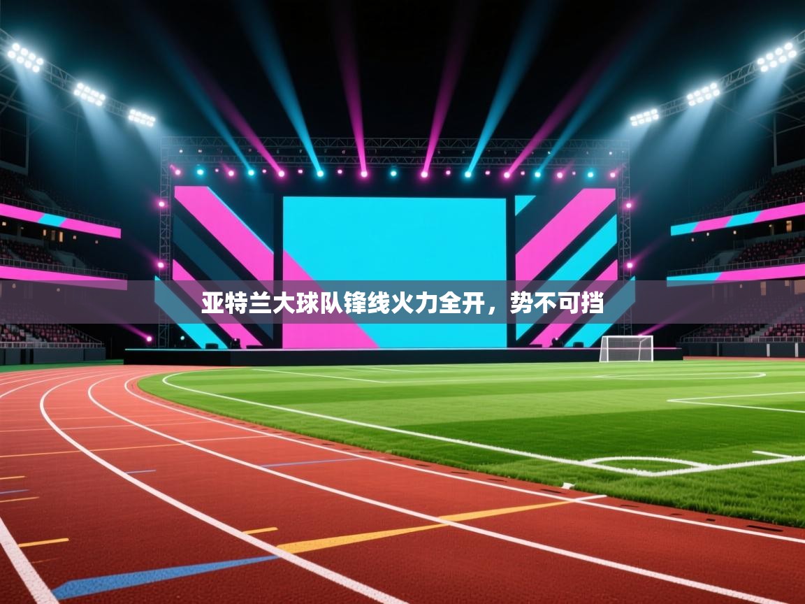 亚特兰大球队锋线火力全开，势不可挡  第2张