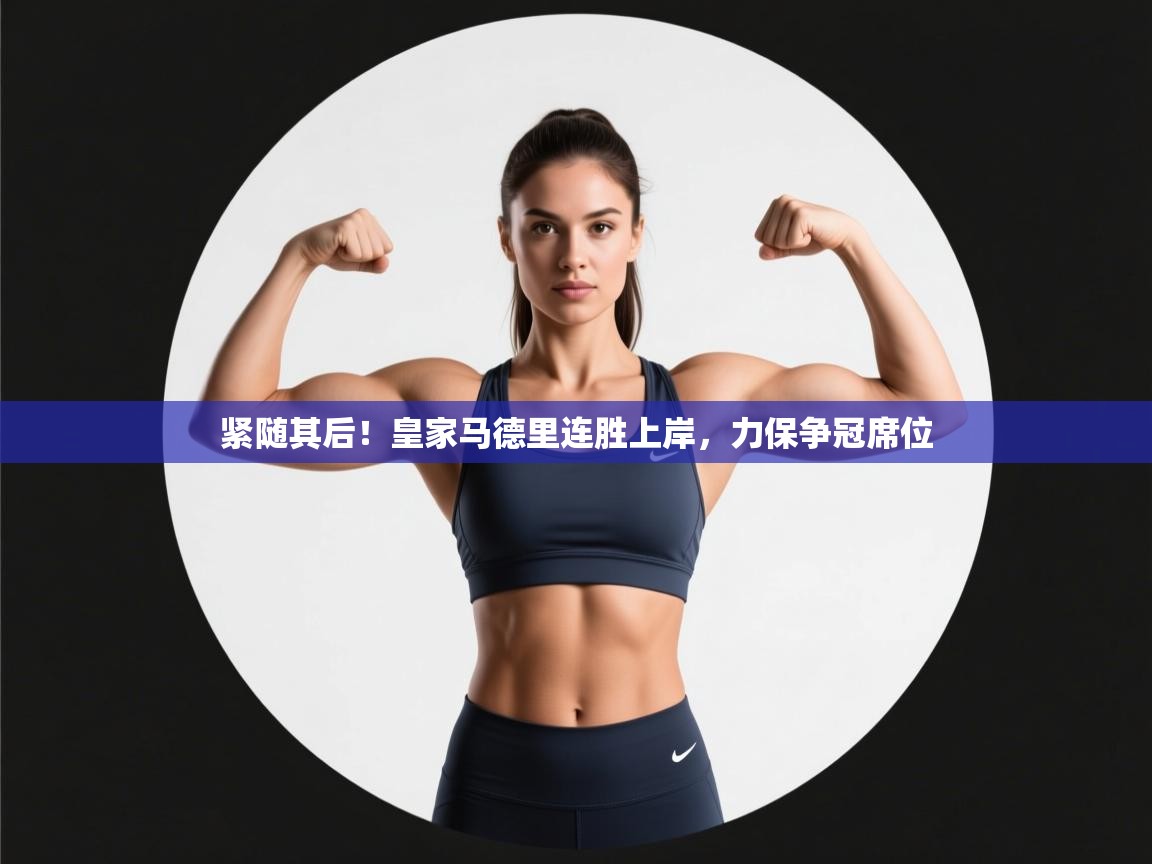 紧随其后！皇家马德里连胜上岸，力保争冠席位