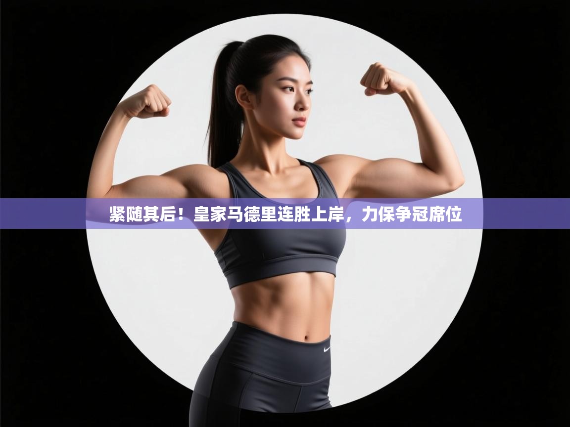 紧随其后！皇家马德里连胜上岸，力保争冠席位