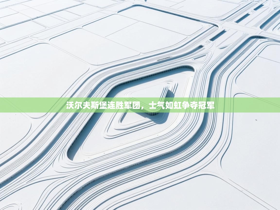 沃尔夫斯堡连胜军团,士气如虹争夺冠军 沃尔夫斯堡连胜军团,士气如虹争夺冠军