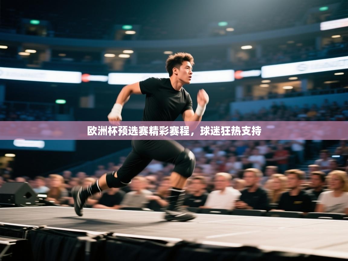欧洲杯预选赛精彩赛程,球迷狂热支持 欧洲杯预选赛精彩赛程,球迷狂热支持