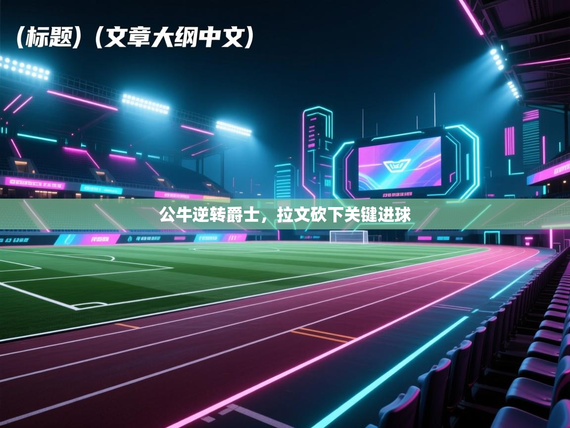 公牛逆转爵士,拉文砍下关键进球 公牛逆转爵士,拉文砍下关键进球