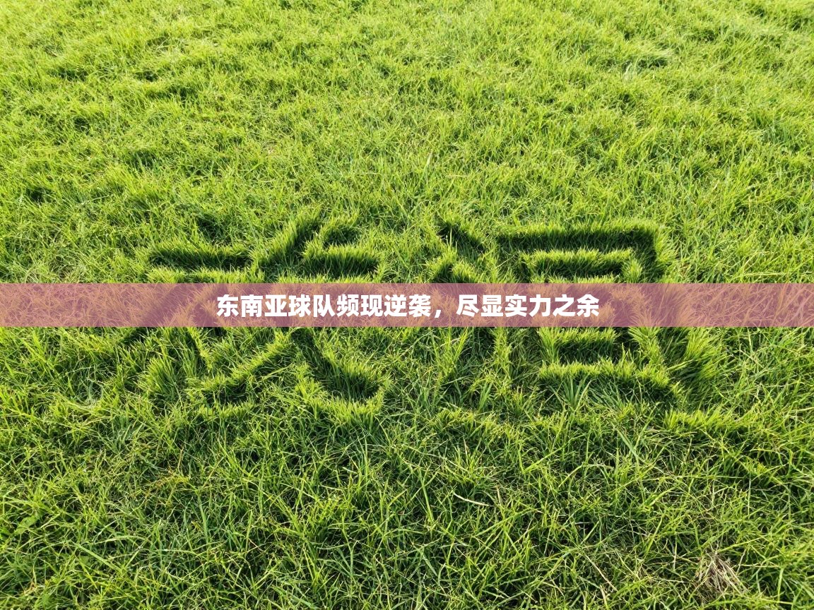 东南亚球队频现逆袭，尽显实力之余