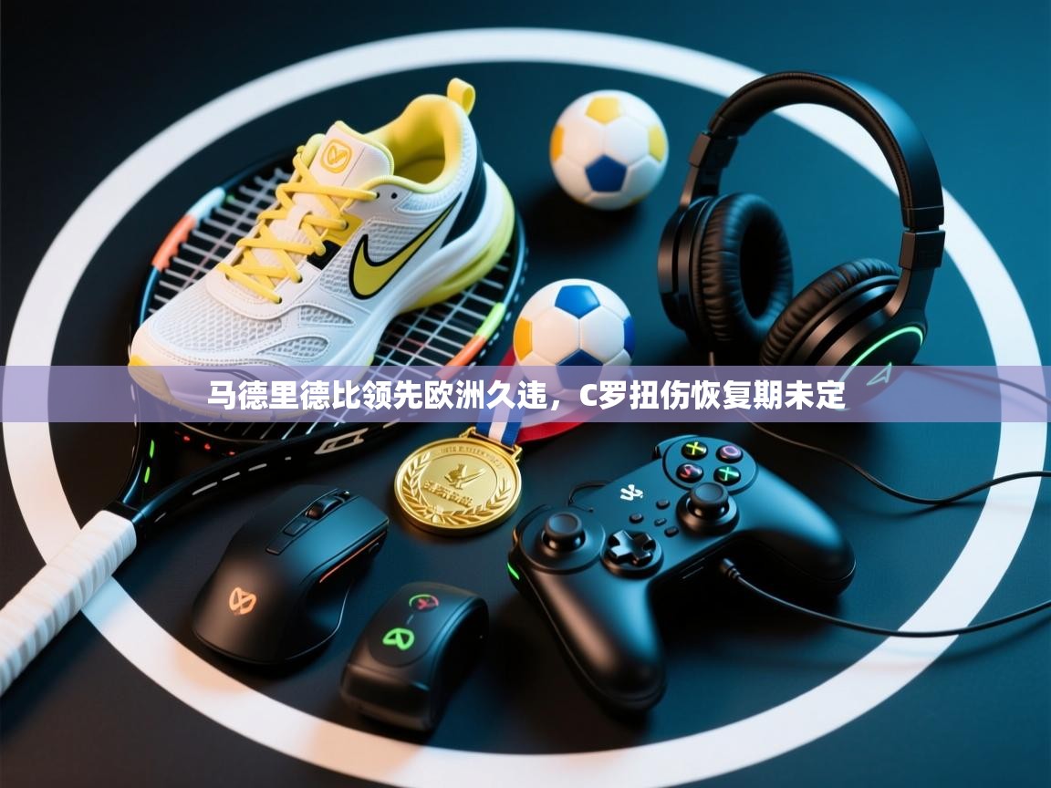 马德里德比领先欧洲久违，C罗扭伤恢复期未定