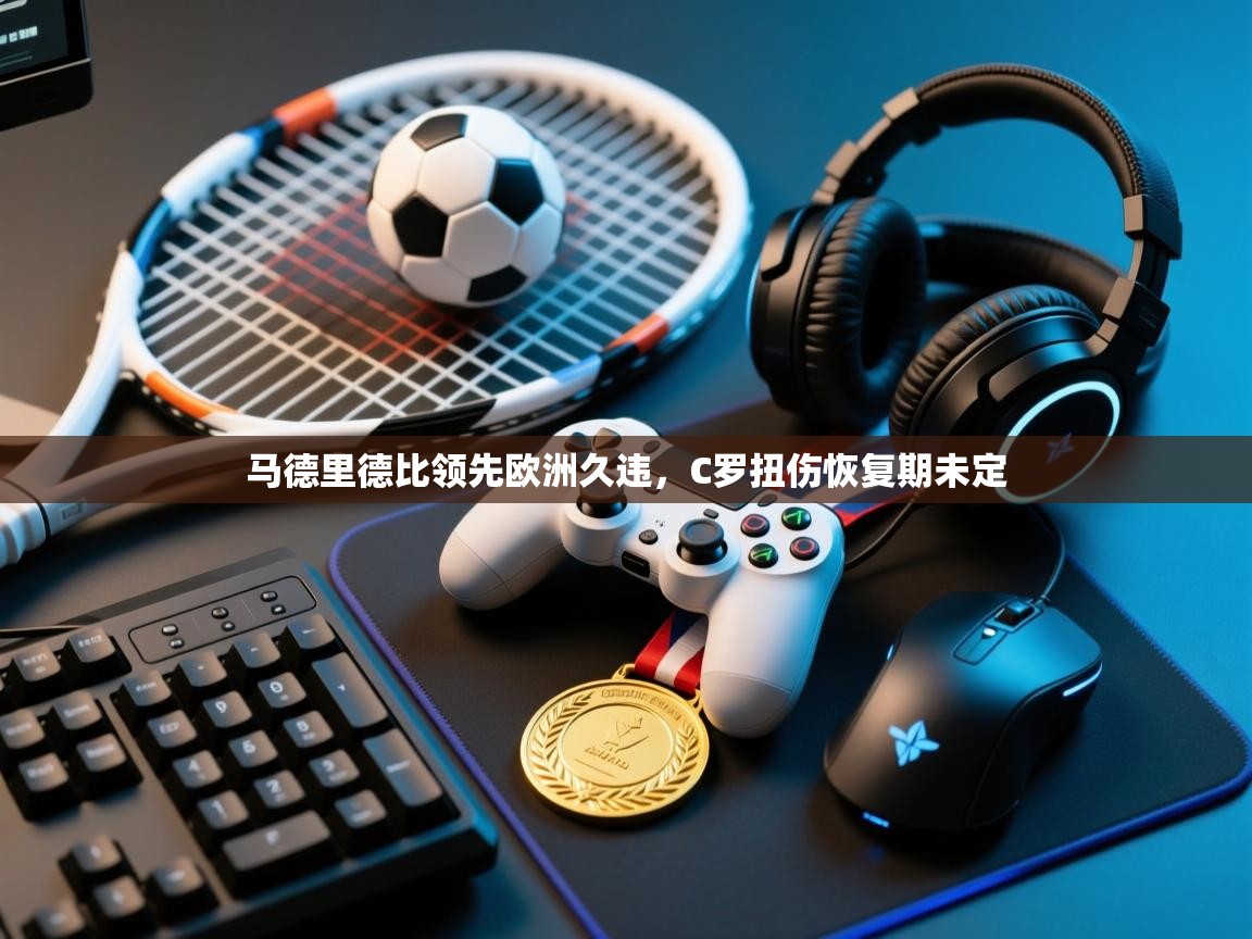 马德里德比领先欧洲久违，C罗扭伤恢复期未定