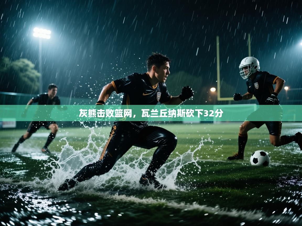 灰熊击败篮网，瓦兰丘纳斯砍下32分