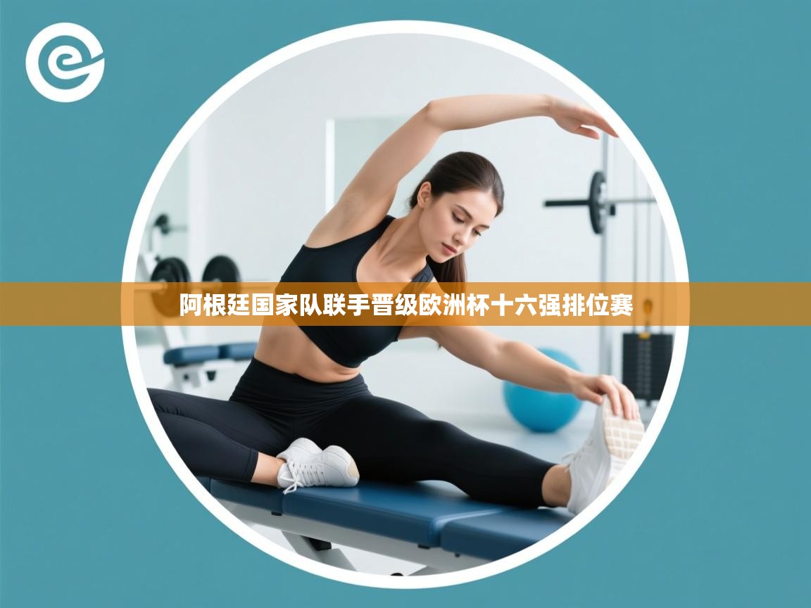 阿根廷国家队联手晋级欧洲杯十六强排位赛