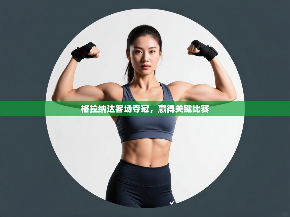 格拉纳达客场夺冠,赢得关键比赛 格拉纳达客场夺冠,赢得关键比赛