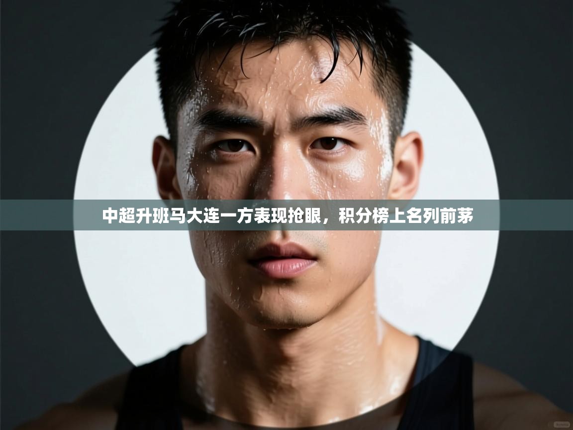 中超升班马大连一方表现抢眼，积分榜上名列前茅  第1张