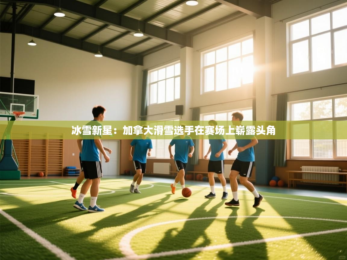 冰雪新星：加拿大滑雪选手在赛场上崭露头角