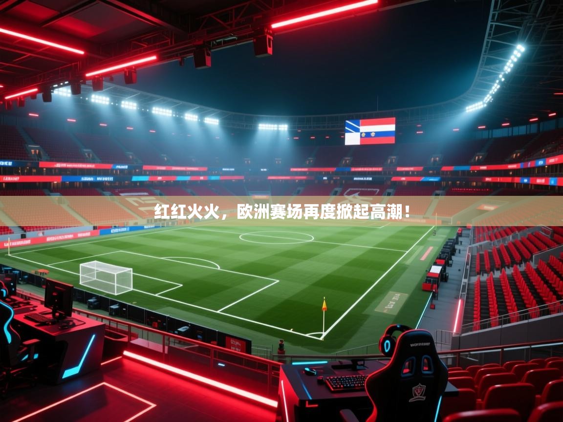 红红火火，欧洲赛场再度掀起高潮！
