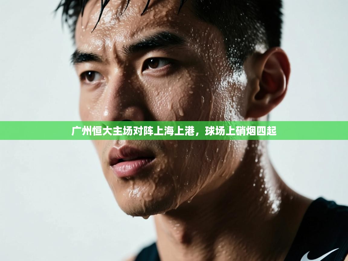广州恒大主场对阵上海上港，球场上硝烟四起