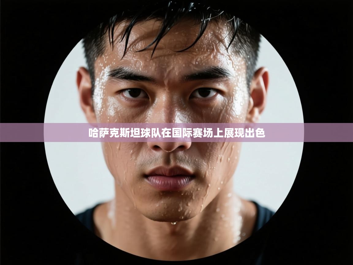 哈萨克斯坦球队在国际赛场上展现出色