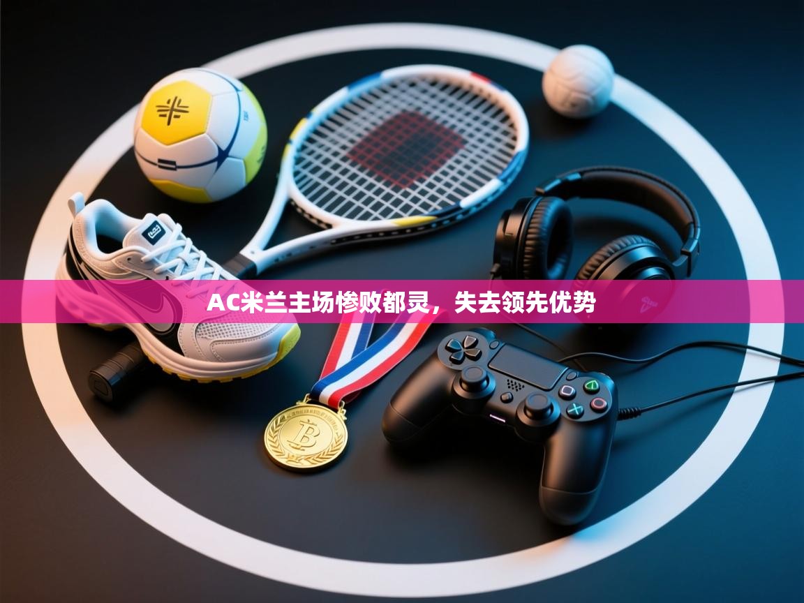 AC米兰主场惨败都灵，失去领先优势