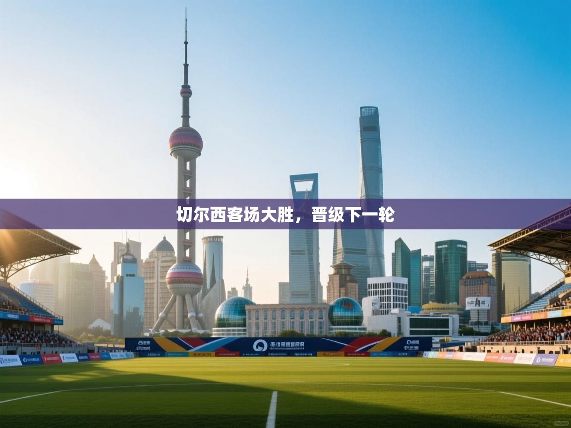 切尔西客场大胜，晋级下一轮