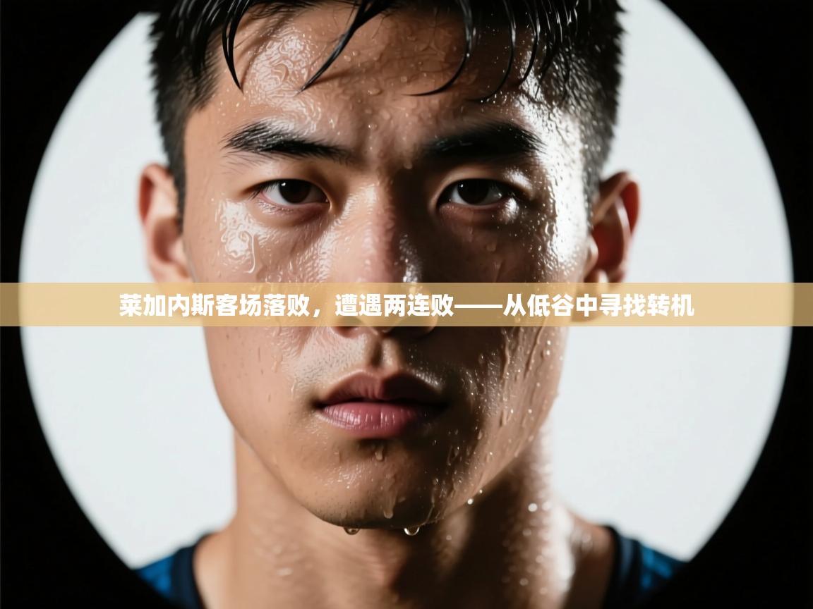 莱加内斯客场落败，遭遇两连败——从低谷中寻找转机