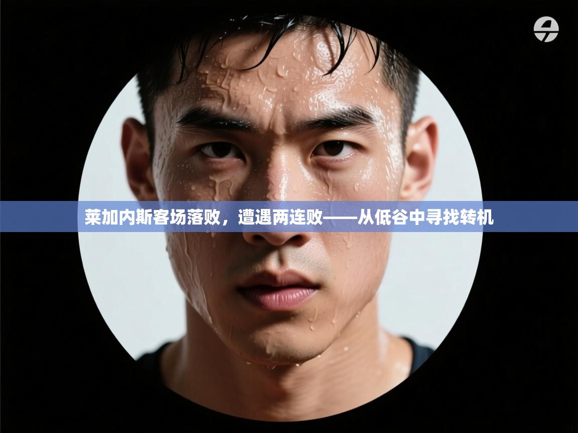 莱加内斯客场落败，遭遇两连败——从低谷中寻找转机