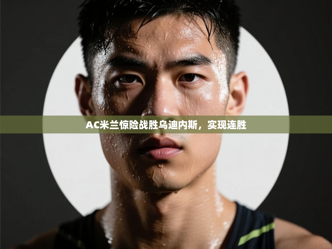 AC米兰惊险战胜乌迪内斯，实现连胜