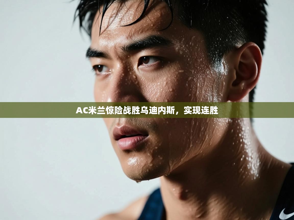 AC米兰惊险战胜乌迪内斯，实现连胜