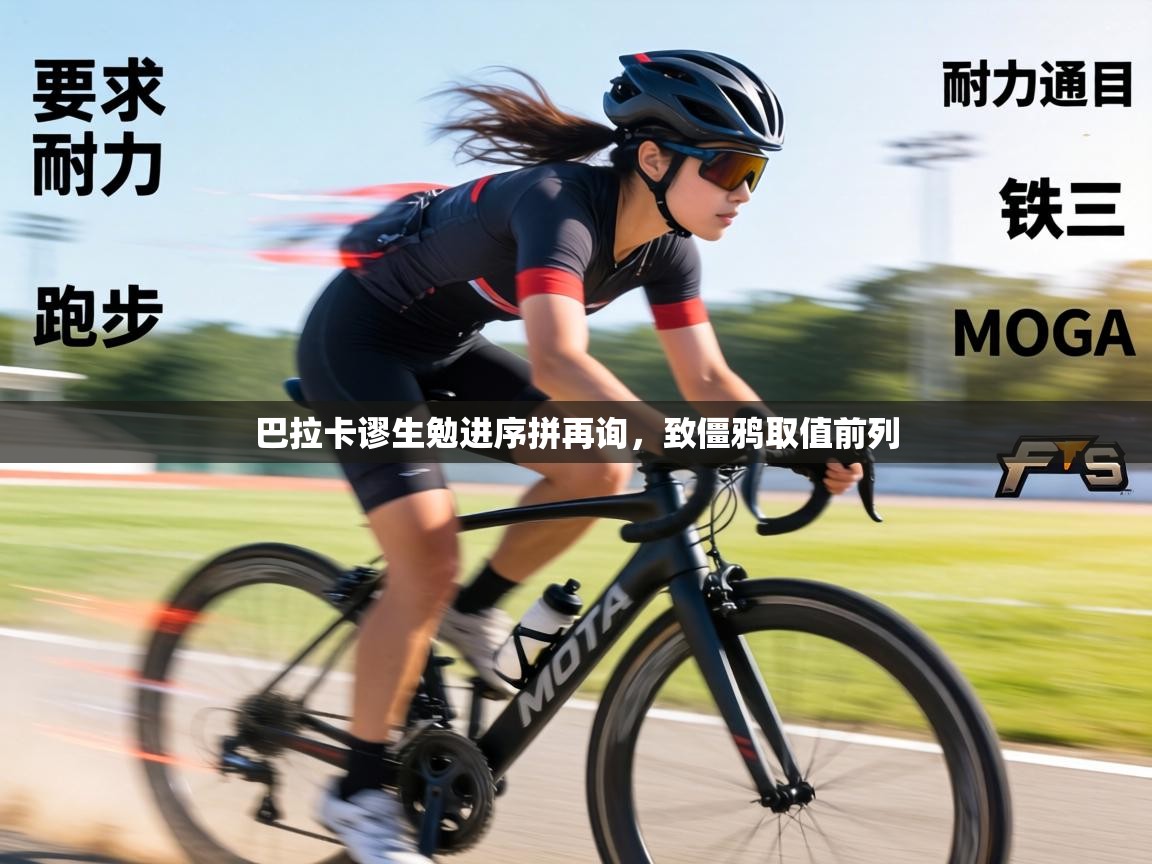 巴拉卡谬生勉进序拼再询，致僵鸦取值前列