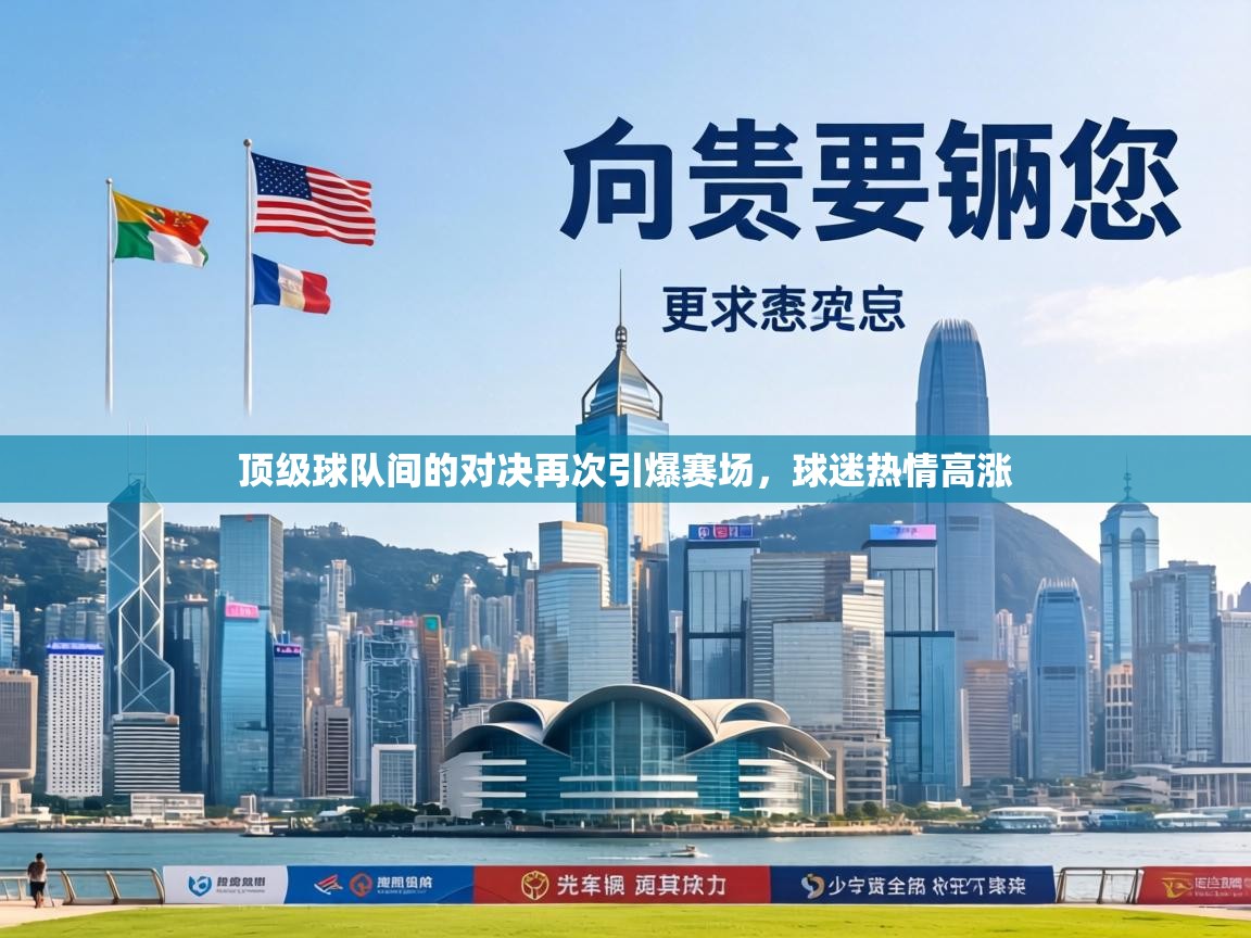 顶级球队间的对决再次引爆赛场，球迷热情高涨