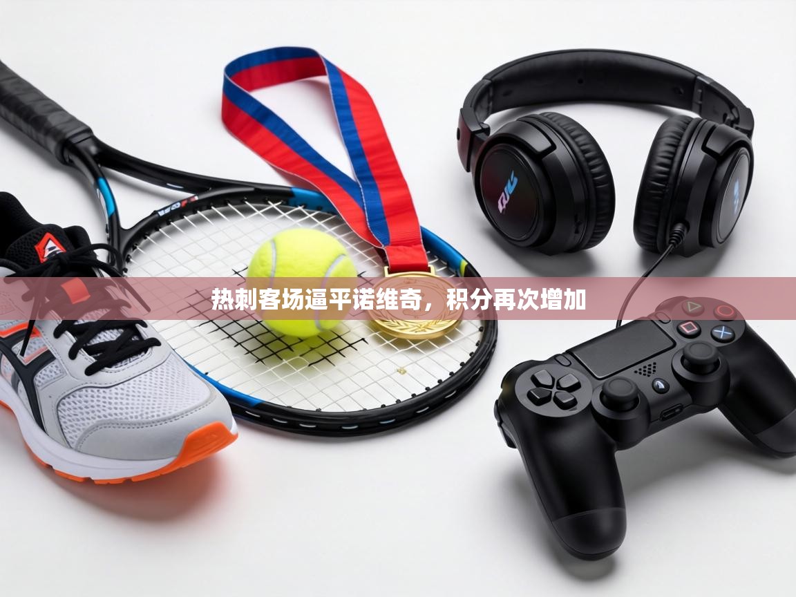 热刺客场逼平诺维奇,积分再次增加 热刺客场逼平诺维奇,积分再次增加