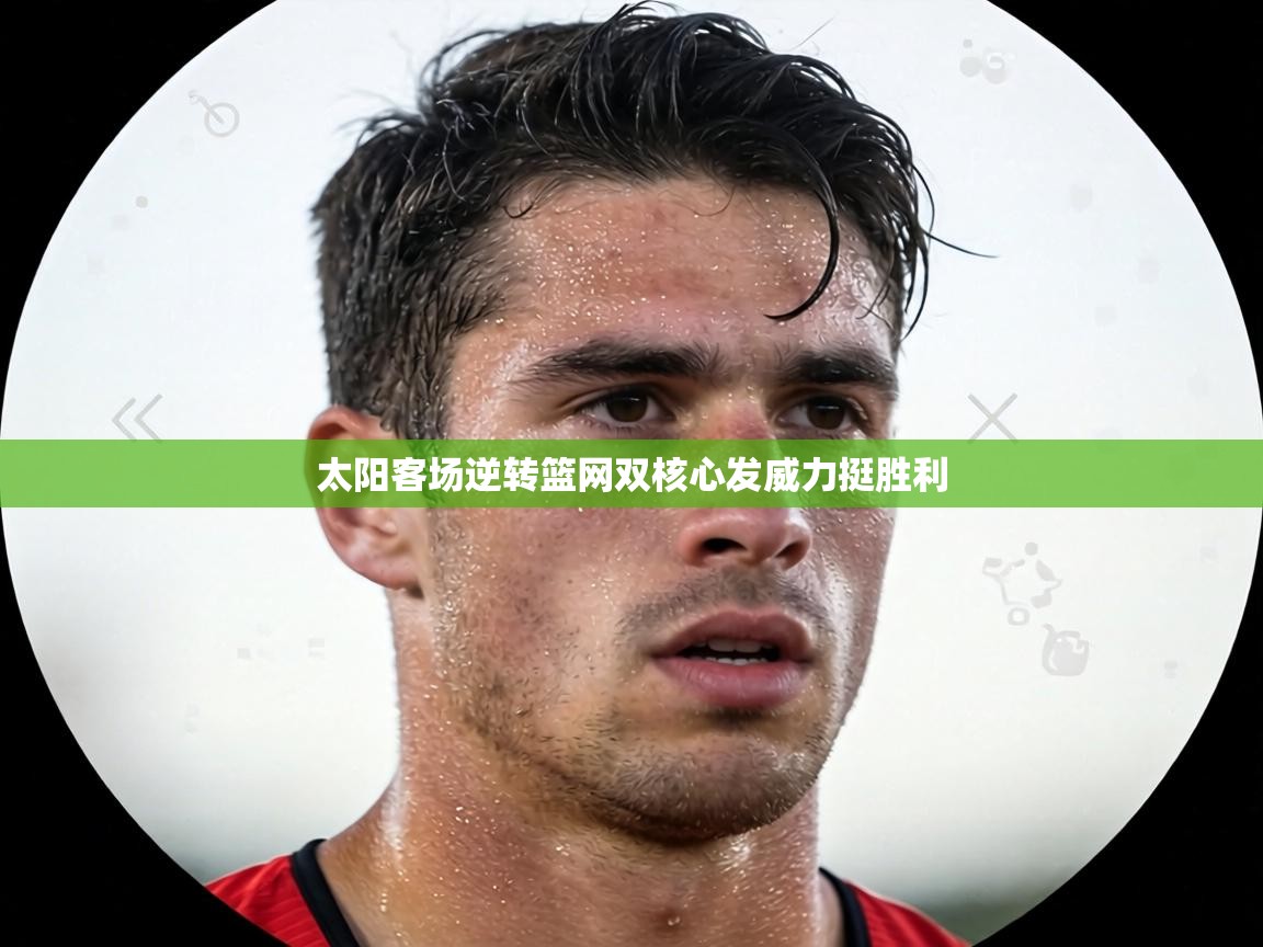 太阳客场逆转篮网双核心发威力挺胜利 太阳客场逆转篮网双核心发威力挺胜利