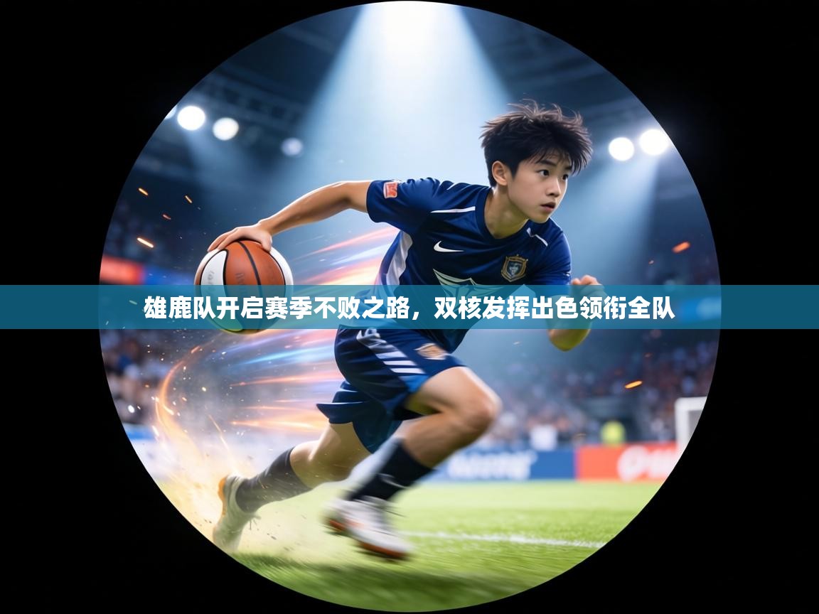 雄鹿队开启赛季不败之路，双核发挥出色领衔全队