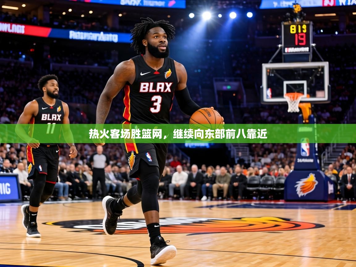 热火客场胜篮网，继续向东部前八靠近