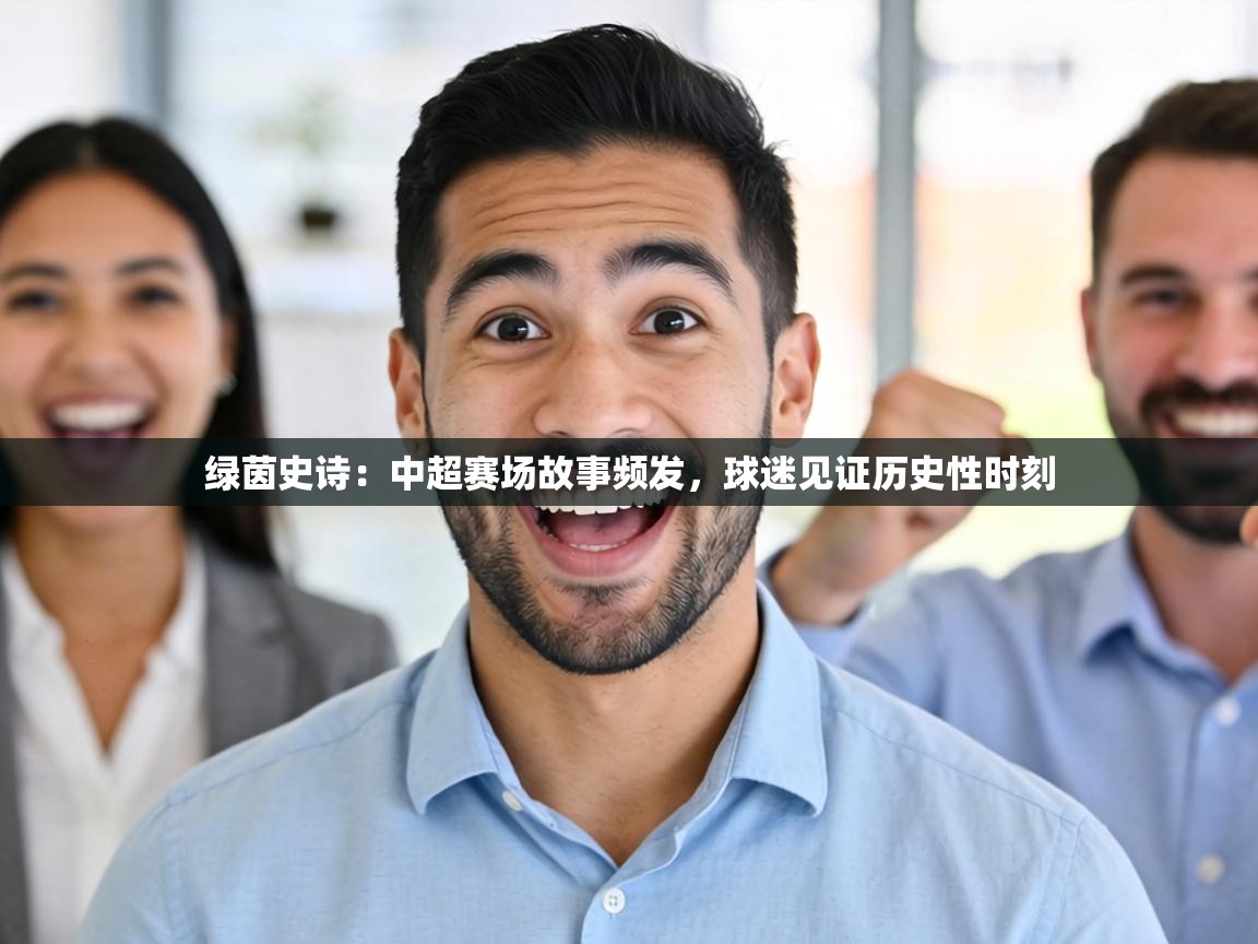 绿茵史诗：中超赛场故事频发，球迷见证历史性时刻