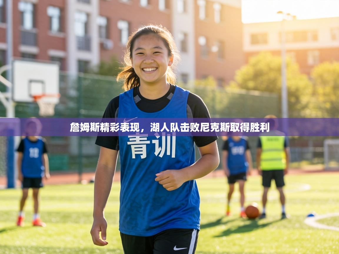 詹姆斯精彩表现，湖人队击败尼克斯取得胜利